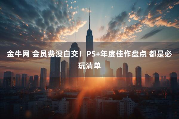 金牛网 会员费没白交！PS+年度佳作盘点 都是必玩清单