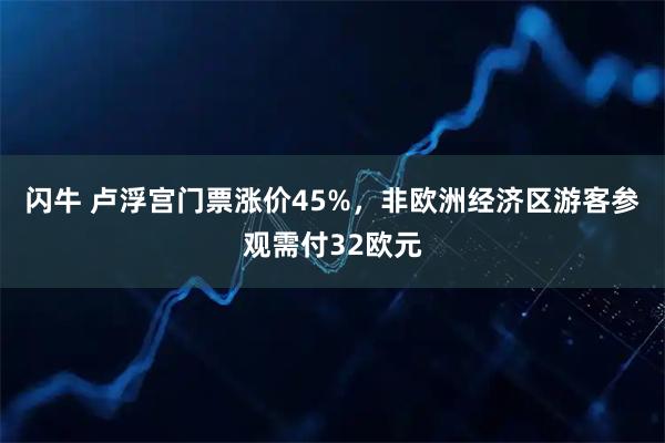闪牛 卢浮宫门票涨价45%，非欧洲经济区游客参观需付32欧元