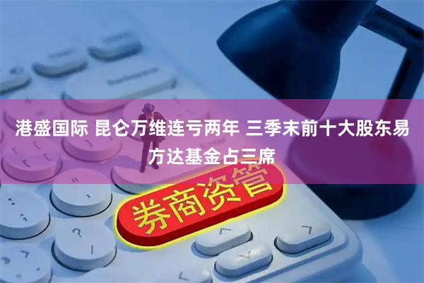 港盛国际 昆仑万维连亏两年 三季末前十大股东易方达基金占三席