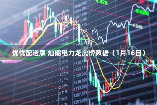 优优配送版 灿能电力龙虎榜数据（1月16日）